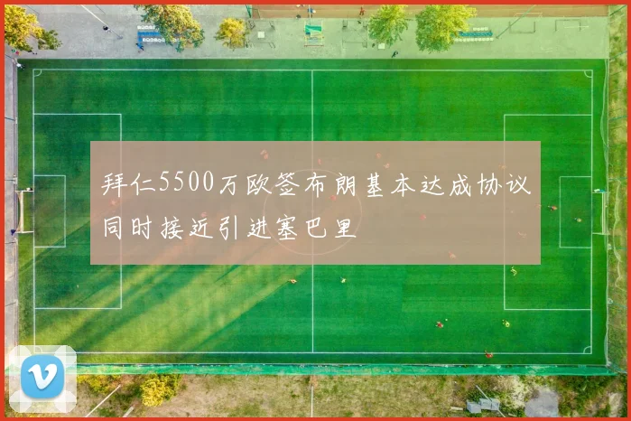 拜仁5500万欧签布朗基本达成协议同时接近引进塞巴里