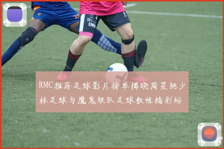 RMC推荐足球影片榜单揭晓周星驰少林足球与魔鬼联队足球教练精彩纷呈