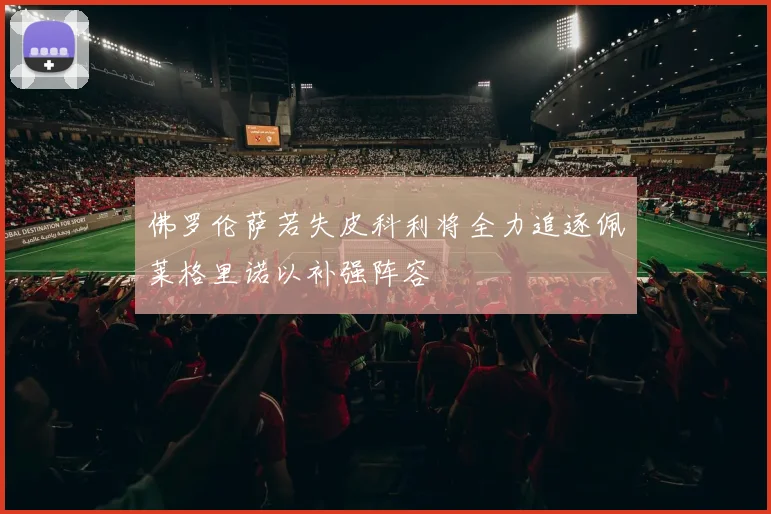 佛罗伦萨若失皮科利将全力追逐佩莱格里诺以补强阵容