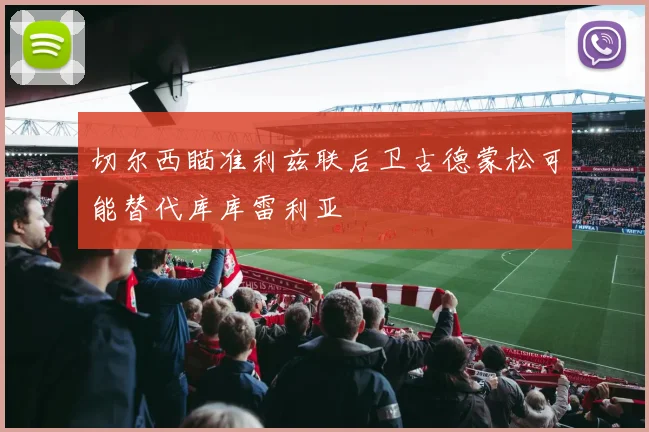 切尔西瞄准利兹联后卫古德蒙松可能替代库库雷利亚
